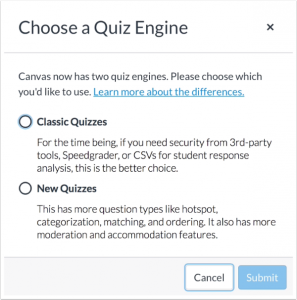 Text on the screenshot: Canvas now has two quiz engines. Please choose which you'd like to use. Classic Quizzes: For the time being, if you need security from 3rd-party tools, Speedgrader, or CSVs for student response analysis, this is the better choice. New Quizzes: This has more question types like hotspot, categorization, matching, and ordering. It also has more moderation and accommodation features.